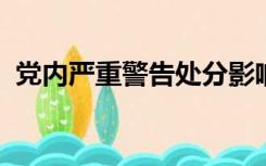 党内严重警告处分影响工资吗撤销党内职务