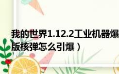 我的世界1.12.2工业机器爆炸（我的世界1 7 10工业2实验版核弹怎么引爆）