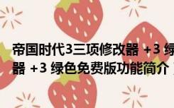 帝国时代3三项修改器 +3 绿色免费版（帝国时代3三项修改器 +3 绿色免费版功能简介）