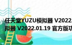 任天堂YUZU模拟器 V2022.01.19 官方版（任天堂YUZU模拟器 V2022.01.19 官方版功能简介）