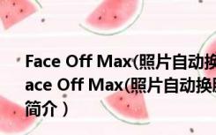 Face Off Max(照片自动换脸软件) V3.8.5.8 汉化免费版（Face Off Max(照片自动换脸软件) V3.8.5.8 汉化免费版功能简介）