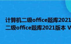 计算机二级office题库2021版本 V4.0 中文破解版（计算机二级office题库2021版本 V4.0 中文破解版功能简介）