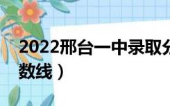 2022邢台一中录取分数线（邢台一中录取分数线）