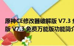 原神CE修改器破解版 V7.3 免费万能版（原神CE修改器破解版 V7.3 免费万能版功能简介）