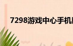 7298游戏中心手机版（7298游戏中心）