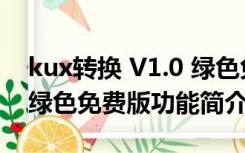 kux转换 V1.0 绿色免费版（kux转换 V1.0 绿色免费版功能简介）