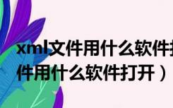 xml文件用什么软件打开不看代码的（xml文件用什么软件打开）