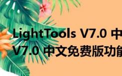 LightTools V7.0 中文免费版（LightTools V7.0 中文免费版功能简介）