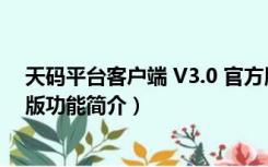 天码平台客户端 V3.0 官方版（天码平台客户端 V3.0 官方版功能简介）