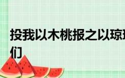 投我以木桃报之以琼瑶匪报也永以为好其实我们