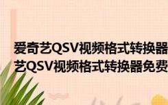 爱奇艺QSV视频格式转换器免费版 V3.1 绿色最新版（爱奇艺QSV视频格式转换器免费版 V3.1 绿色最新版功能简介）