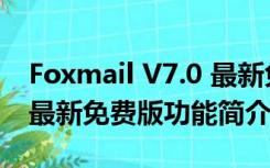 Foxmail V7.0 最新免费版（Foxmail V7.0 最新免费版功能简介）