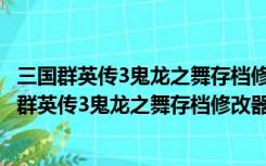 三国群英传3鬼龙之舞存档修改器 V3.0 全版本通用版（三国群英传3鬼龙之舞存档修改器 V3.0 全版本通用版功能简介）