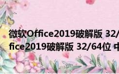 微软Office2019破解版 32/64位 中文免费完整版（微软Office2019破解版 32/64位 中文免费完整版功能简介）