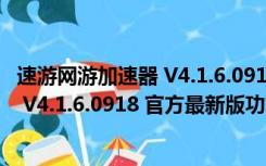 速游网游加速器 V4.1.6.0918 官方最新版（速游网游加速器 V4.1.6.0918 官方最新版功能简介）