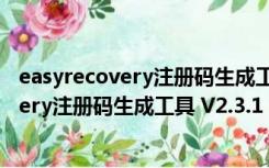 easyrecovery注册码生成工具 V2.3.1 绿色版（easyrecovery注册码生成工具 V2.3.1 绿色版功能简介）