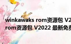 winkawaks rom资源包 V2022 最新免费版（winkawaks rom资源包 V2022 最新免费版功能简介）