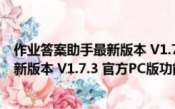 作业答案助手最新版本 V1.7.3 官方PC版（作业答案助手最新版本 V1.7.3 官方PC版功能简介）