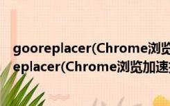 gooreplacer(Chrome浏览加速插件) V1.0 免费版（gooreplacer(Chrome浏览加速插件) V1.0 免费版功能简介）