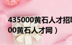 435000黄石人才招聘网43500找工作（43500黄石人才网）