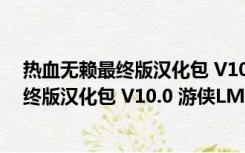 热血无赖最终版汉化包 V10.0 游侠LMAO版（热血无赖最终版汉化包 V10.0 游侠LMAO版功能简介）