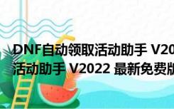 DNF自动领取活动助手 V2022 最新免费版（DNF自动领取活动助手 V2022 最新免费版功能简介）