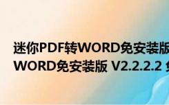 迷你PDF转WORD免安装版 V2.2.2.2 免费版（迷你PDF转WORD免安装版 V2.2.2.2 免费版功能简介）