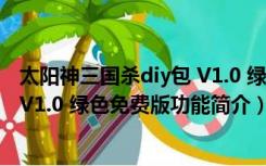 太阳神三国杀diy包 V1.0 绿色免费版（太阳神三国杀diy包 V1.0 绿色免费版功能简介）