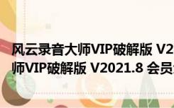 风云录音大师VIP破解版 V2021.8 会员免费版（风云录音大师VIP破解版 V2021.8 会员免费版功能简介）