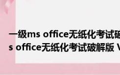 一级ms office无纸化考试破解版 V2021.3 免费版（一级ms office无纸化考试破解版 V2021.3 免费版功能简介）