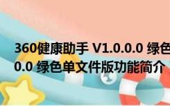 360健康助手 V1.0.0.0 绿色单文件版（360健康助手 V1.0.0.0 绿色单文件版功能简介）