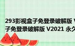 293影视盒子免登录破解版 V2021 永久会员版（293影视盒子免登录破解版 V2021 永久会员版功能简介）