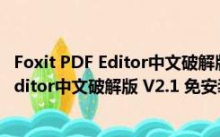 Foxit PDF Editor中文破解版 V2.1 免安装版（Foxit PDF Editor中文破解版 V2.1 免安装版功能简介）