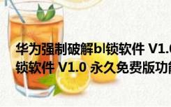 华为强制破解bl锁软件 V1.0 永久免费版（华为强制破解bl锁软件 V1.0 永久免费版功能简介）