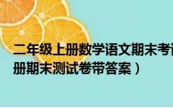 二年级上册数学语文期末考试卷子（要语文数学的二年级上册期末测试卷带答案）