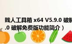 贱人工具箱 x64 V5.9.0 破解免费版（贱人工具箱 x64 V5.9.0 破解免费版功能简介）