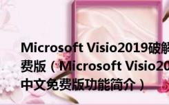 Microsoft Visio2019破解版(含激活密钥) 32/64位 中文免费版（Microsoft Visio2019破解版(含激活密钥) 32/64位 中文免费版功能简介）