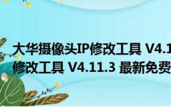 大华摄像头IP修改工具 V4.11.3 最新免费版（大华摄像头IP修改工具 V4.11.3 最新免费版功能简介）