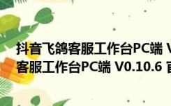 抖音飞鸽客服工作台PC端 V0.10.6 官方最新版（抖音飞鸽客服工作台PC端 V0.10.6 官方最新版功能简介）