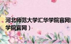 河北师范大学汇华学院官网就业信息网（河北师范大学汇华学院官网）