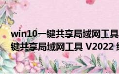 win10一键共享局域网工具 V2022 绿色免费版（win10一键共享局域网工具 V2022 绿色免费版功能简介）