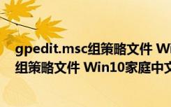 gpedit.msc组策略文件 Win10家庭中文版（gpedit.msc组策略文件 Win10家庭中文版功能简介）