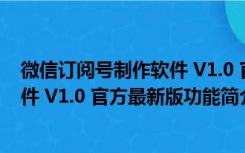 微信订阅号制作软件 V1.0 官方最新版（微信订阅号制作软件 V1.0 官方最新版功能简介）