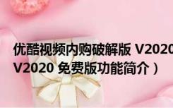 优酷视频内购破解版 V2020 免费版（优酷视频内购破解版 V2020 免费版功能简介）