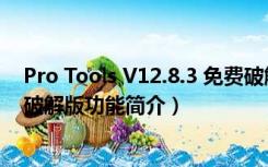 Pro Tools V12.8.3 免费破解版（Pro Tools V12.8.3 免费破解版功能简介）