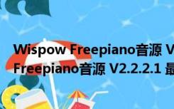 Wispow Freepiano音源 V2.2.2.1 最新免费版（Wispow Freepiano音源 V2.2.2.1 最新免费版功能简介）