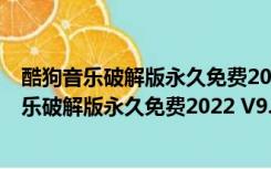 酷狗音乐破解版永久免费2022 V9.2.29 PC最新版（酷狗音乐破解版永久免费2022 V9.2.29 PC最新版功能简介）