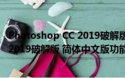 Photoshop CC 2019破解版 简体中文版（Photoshop CC 2019破解版 简体中文版功能简介）