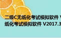 二级C无纸化考试模拟软件 V2017.3.001 官方版（二级C无纸化考试模拟软件 V2017.3.001 官方版功能简介）