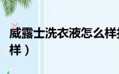 威露士洗衣液怎么样打开（威露士洗衣液怎么样）